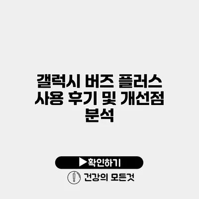 갤럭시 버즈 플러스 사용 후기 및 개선점 분석