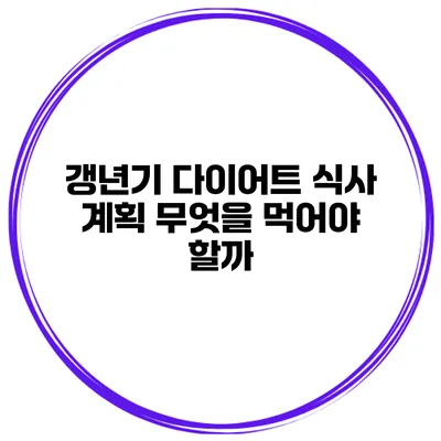 갱년기 다이어트 식사 계획 무엇을 먹어야 할까?