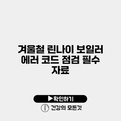 겨울철 린나이 보일러 에러 코드 점검 필수 자료