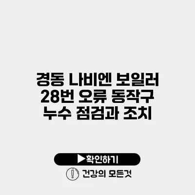 경동 나비엔 보일러 28번 오류 동작구 누수 점검과 조치