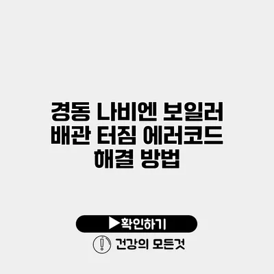 경동 나비엔 보일러 배관 터짐 에러코드 해결 방법