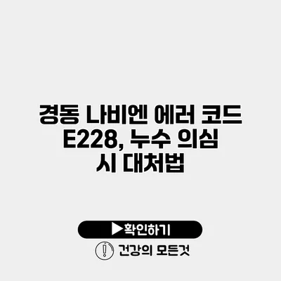 경동 나비엔 에러 코드 E228, 누수 의심 시 대처법