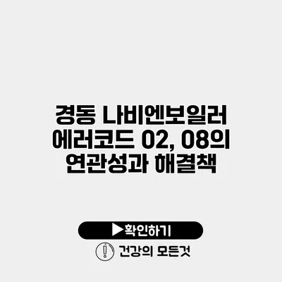 경동 나비엔보일러 에러코드 02, 08의 연관성과 해결책