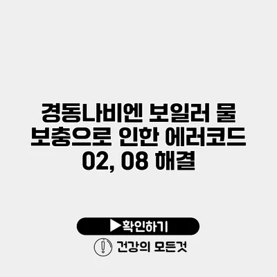 경동나비엔 보일러 물 보충으로 인한 에러코드 02, 08 해결