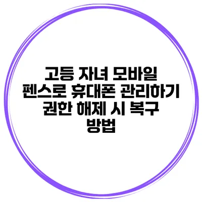 고등 자녀 모바일 펜스로 휴대폰 관리하기 권한 해제 시 복구 방법
