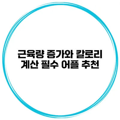 근육량 증가와 칼로리 계산 필수 어플 추천