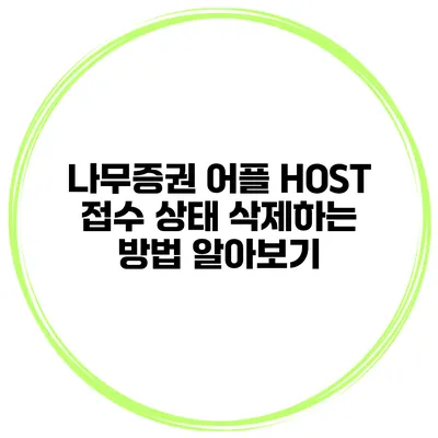 나무증권 어플 HOST 접수 상태 삭제하는 방법 알아보기