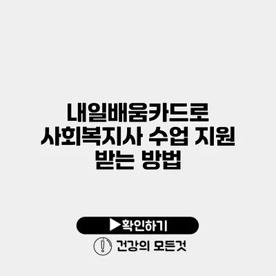 내일배움카드로 사회복지사 수업 지원 받는 방법