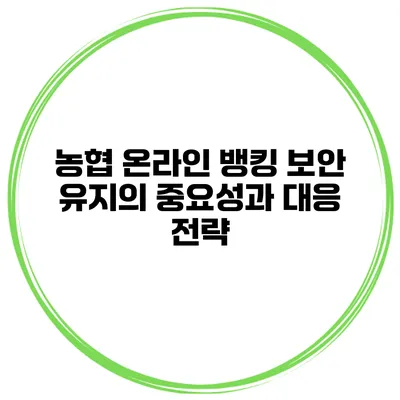 농협 온라인 뱅킹 보안 유지의 중요성과 대응 전략