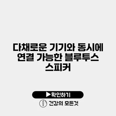 다채로운 기기와 동시에 연결 가능한 블루투스 스피커