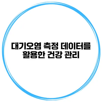대기오염 측정 데이터를 활용한 건강 관리