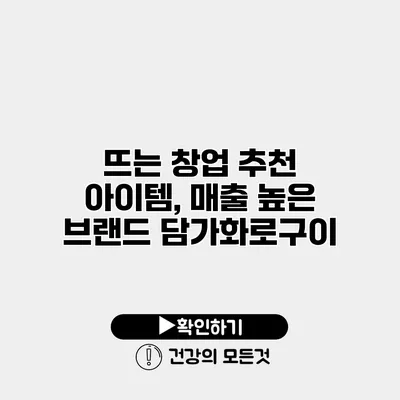 뜨는 창업 추천 아이템, 매출 높은 브랜드 담가화로구이