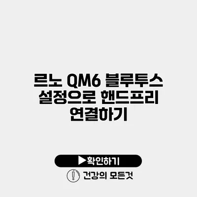 르노 QM6 블루투스 설정으로 핸드프리 연결하기