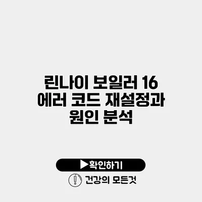 린나이 보일러 16 에러 코드 재설정과 원인 분석