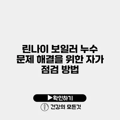 린나이 보일러 누수 문제 해결을 위한 자가 점검 방법