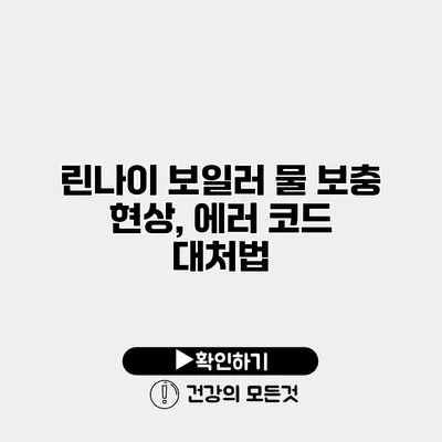 린나이 보일러 물 보충 현상, 에러 코드 대처법