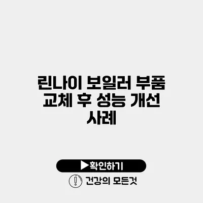 린나이 보일러 부품 교체 후 성능 개선 사례