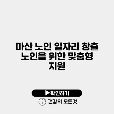 마산 노인 일자리 창출 노인을 위한 맞춤형 지원
