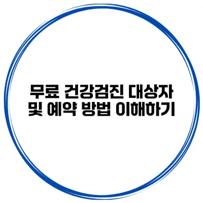 무료 건강검진 대상자 및 예약 방법 이해하기