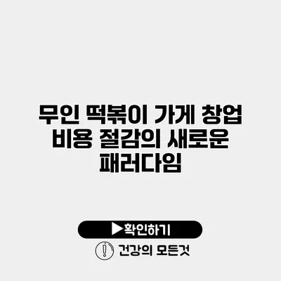 무인 떡볶이 가게 창업 비용 절감의 새로운 패러다임