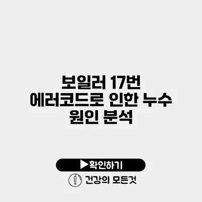 보일러 17번 에러코드로 인한 누수 원인 분석
