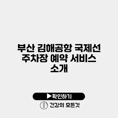 부산 김해공항 국제선 주차장 예약 서비스 소개