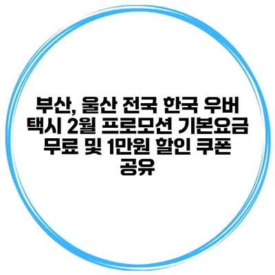 부산, 울산 전국 한국 우버 택시 2월 프로모션 기본요금 무료 및 1만원 할인 쿠폰 공유