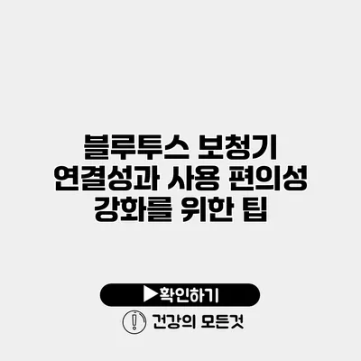 블루투스 보청기 연결성과 사용 편의성 강화를 위한 팁