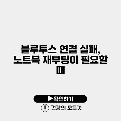 블루투스 연결 실패, 노트북 재부팅이 필요할 때