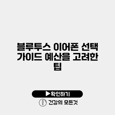 블루투스 이어폰 선택 가이드 예산을 고려한 팁