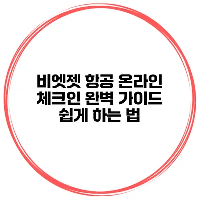 비엣젯 항공 온라인 체크인 완벽 가이드 쉽게 하는 법