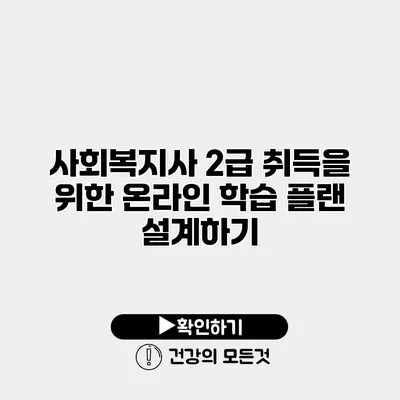 사회복지사 2급 취득을 위한 온라인 학습 플랜 설계하기