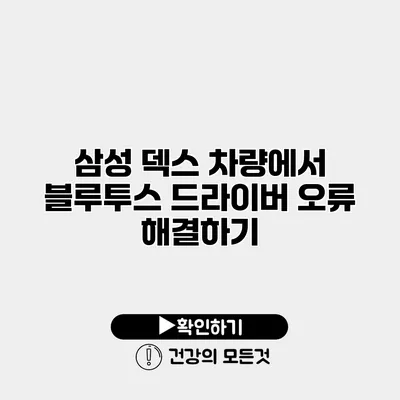 삼성 덱스 차량에서 블루투스 드라이버 오류 해결하기