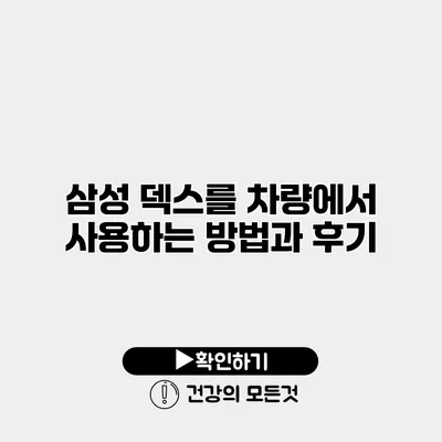 삼성 덱스를 차량에서 사용하는 방법과 후기