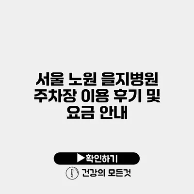 서울 노원 을지병원 주차장 이용 후기 및 요금 안내