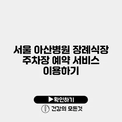 서울 아산병원 장례식장 주차장 예약 서비스 이용하기