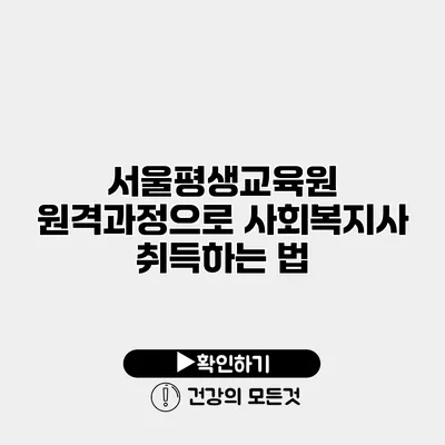 서울평생교육원 원격과정으로 사회복지사 취득하는 법