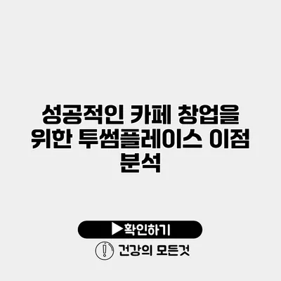 성공적인 카페 창업을 위한 투썸플레이스 이점 분석