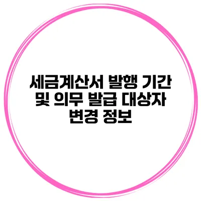세금계산서 발행 기간 및 의무 발급 대상자 변경 정보