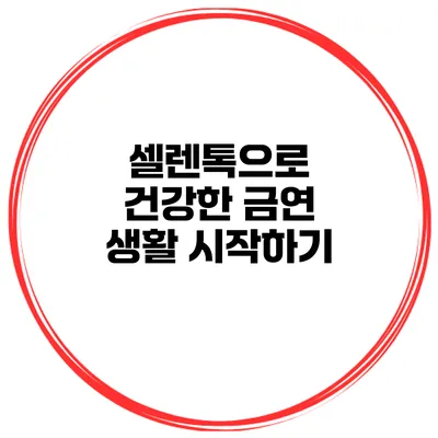 셀렌톡으로 건강한 금연 생활 시작하기