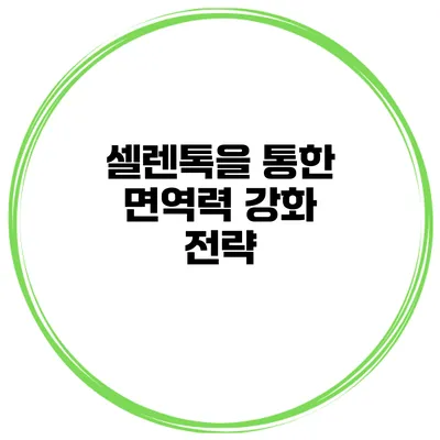 셀렌톡을 통한 면역력 강화 전략