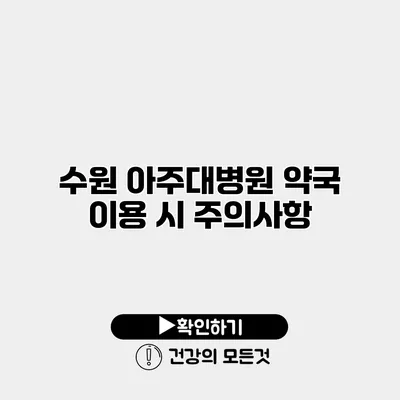 수원 아주대병원 약국 이용 시 주의사항