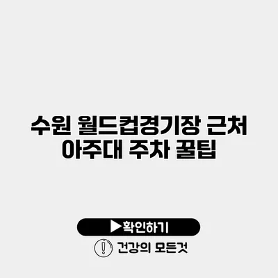 수원 월드컵경기장 근처 아주대 주차 꿀팁