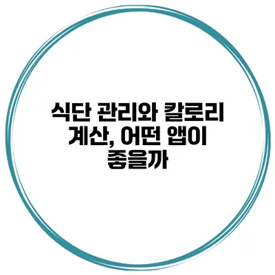 식단 관리와 칼로리 계산, 어떤 앱이 좋을까?