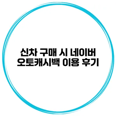 신차 구매 시 네이버 오토캐시백 이용 후기