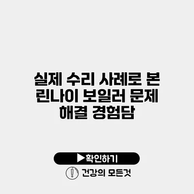 실제 수리 사례로 본 린나이 보일러 문제 해결 경험담