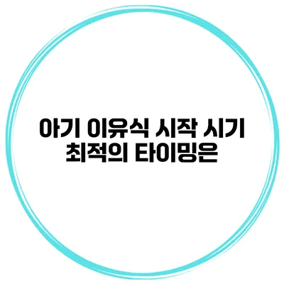 아기 이유식 시작 시기 최적의 타이밍은?