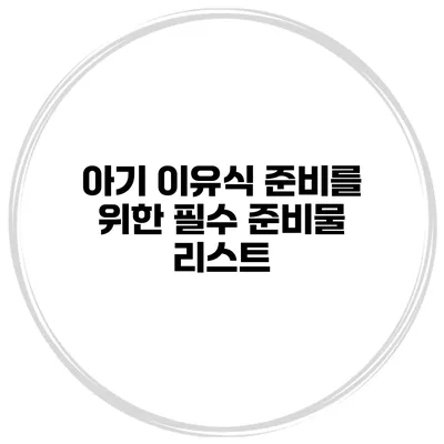 아기 이유식 준비를 위한 필수 준비물 리스트