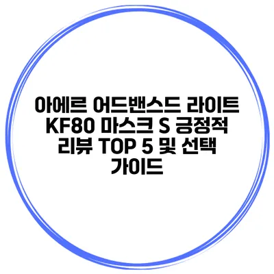 아에르 어드밴스드 라이트 KF80 마스크 S 긍정적 리뷰 TOP 5 및 선택 가이드