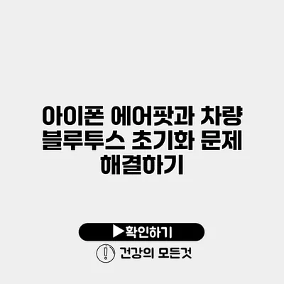 아이폰 에어팟과 차량 블루투스 초기화 문제 해결하기